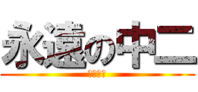 永遠の中二 (人類の恥)