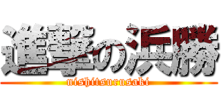 進撃の浜勝 (nishitsurusaki)