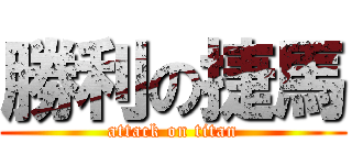 勝利の捷馬 (attack on titan)