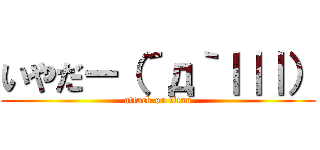 いやだー（´д｀｜｜｜） (attack on titan)