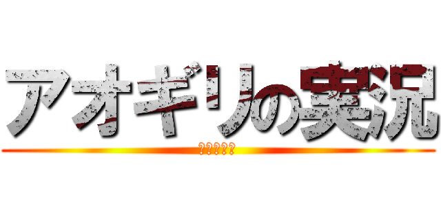 アオギリの実況 (不定期更新)