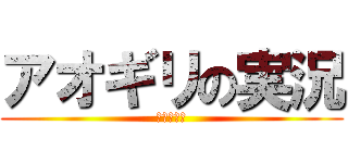 アオギリの実況 (不定期更新)