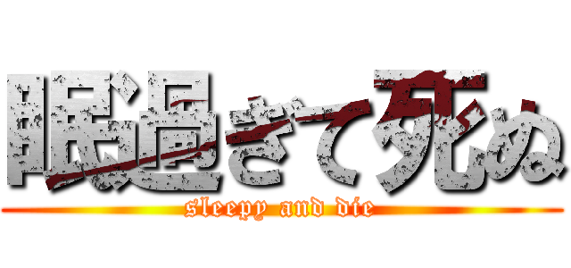 眠過ぎて死ぬ (sleepy and die)