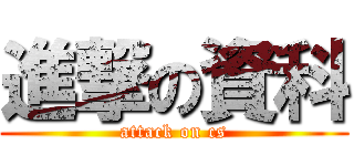 進撃の資科 (attack on cs)