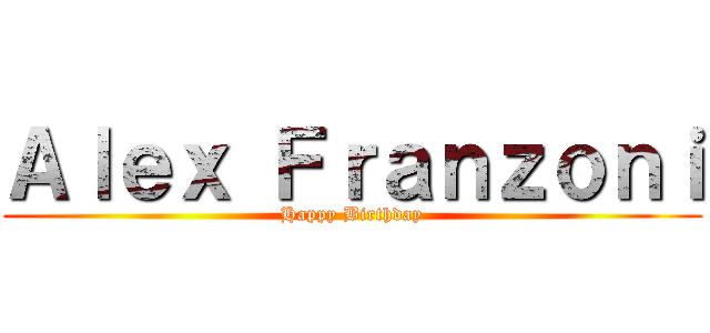 Ａｌｅｘ Ｆｒａｎｚｏｎｉ (Happy Birthday)