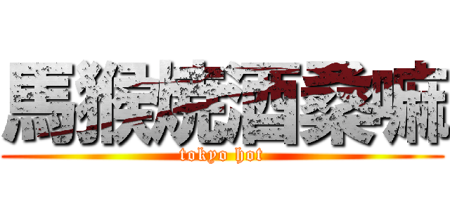 馬猴焼酒桑嘛 (tokyo hot)