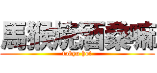 馬猴焼酒桑嘛 (tokyo hot)