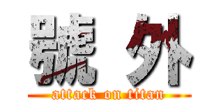 號 外 (attack on titan)