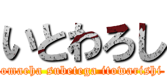 いとわろし (omaeha subetega itowarishi)