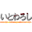 いとわろし (omaeha subetega itowarishi)