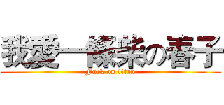 我愛一條柴の春子 (Fuck on titan)