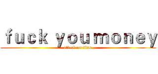 ｆｕｃｋ ｙｏｕ ｍｏｎｅｙ (attack on titan)