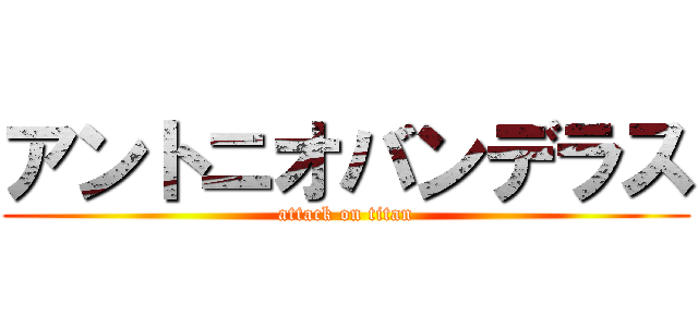 アントニオバンデラス (attack on titan)
