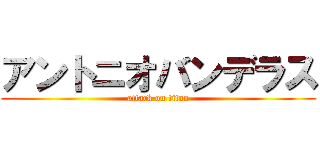 アントニオバンデラス (attack on titan)