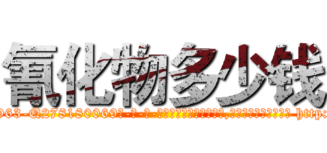 氰化物多少钱 (氰化物多少钱【电-186x2687x6963-Q278180069元-吉-药-业】我们做的是长期生意,靠的是老客户长期支持 http://sngk.net/hpmPje
)