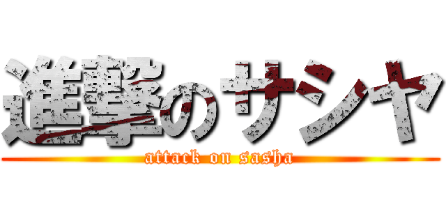 進撃のサシヤ (attack on sasha)