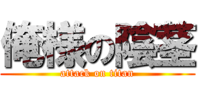 俺様の陰茎 (attack on titan)
