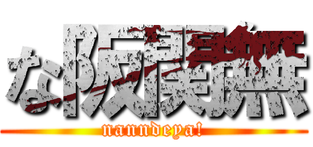 な阪関無 (nanndeya!)