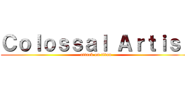 Ｃｏｌｏｓｓａｌ Ａｒｔｉｓｔ (attack on titan)