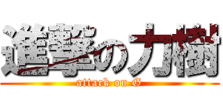 進撃の力樹 (attack on G)