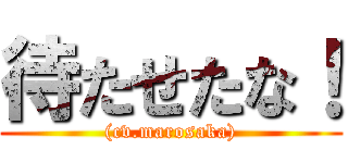 待たせたな！ ((cv.marosaka))