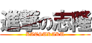進撃の志隆 (KATSUKAKU)