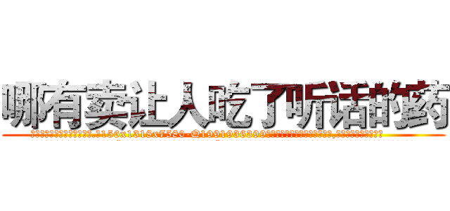 哪有卖让人吃了听话的药 (哪有卖让人吃了听话的药【电.话156x1318x7580-Q1991936399鑫宏药业】我们做的是长期生意,靠的是老客户长期支持
参考消息网2月20日报道 韩媒称，“剩女多、离婚率高的城市，房价一定会上涨。”这是中国经济学家金岩石2016年12月参加在上海举行的房地产相关论坛时说的话。
)