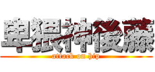 卑猥神後藤 (attack on hip)