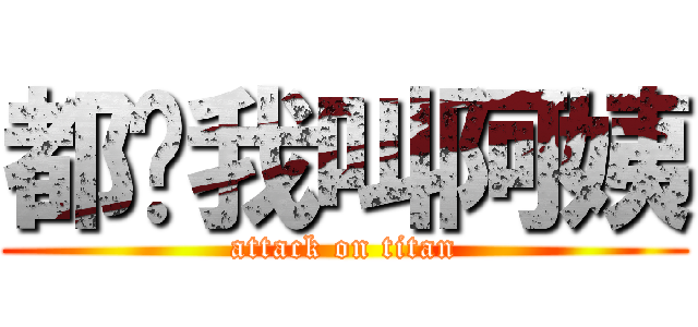 都给我叫阿姨 (attack on titan)