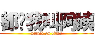 都给我叫阿姨 (attack on titan)