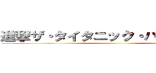 進撃ザ・タイタニック・パークの巨人 ()