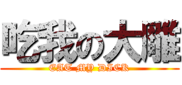 吃我の大雕 (EAT MY DICK)