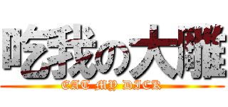 吃我の大雕 (EAT MY DICK)