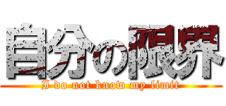 自分の限界 (I do not know my limit)