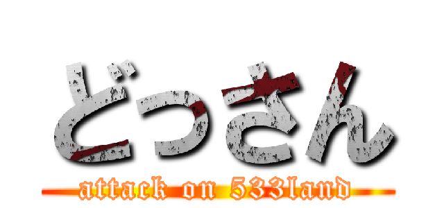 どっさん (attack on 533land)