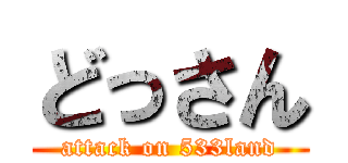 どっさん (attack on 533land)