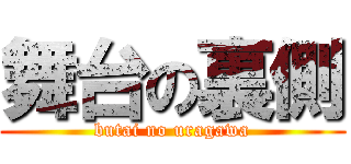 舞台の裏側 (butai no uragawa)