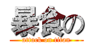 暴食の (attack on titan)