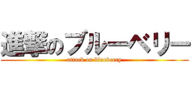 進撃のブルーベリー (attack on blueberry)