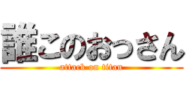 誰このおっさん (attack on titan)
