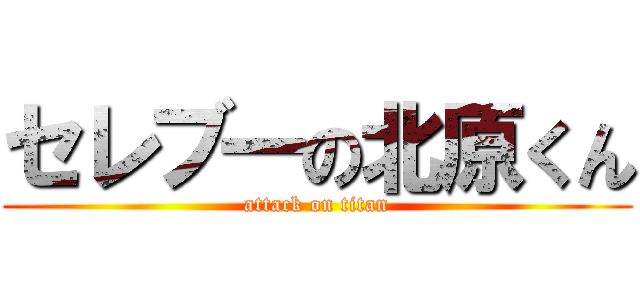 セレブ一の北原くん (attack on titan)