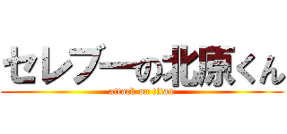 セレブ一の北原くん (attack on titan)