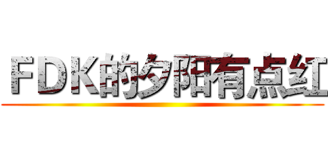 ＦＤＫ的夕阳有点红 ()