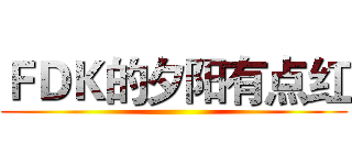 ＦＤＫ的夕阳有点红 ()