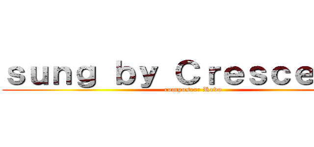 ｓｕｎｇ ｂｙ Ｃｒｅｓｃｅｎｄｏ (composer: Revo)