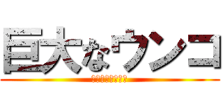 巨大なウンコ (俺様何様こうた様)