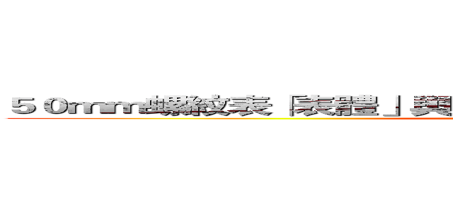 ５０ｍｍ螺紋表「表體」與「組件」分拆採購，節省購表成本 (attack on titan)