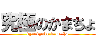 究極のかまちょ (kyuukyoku kamacho)