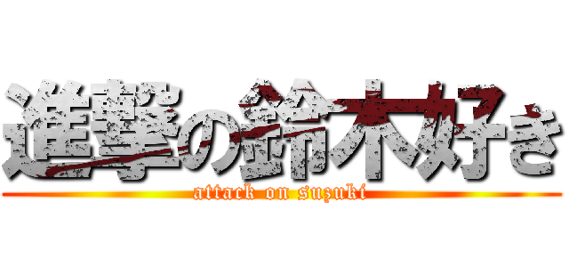 進撃の鈴木好き (attack on suzuki)