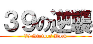 ３９の逆襲 (39 Strikes Back)
